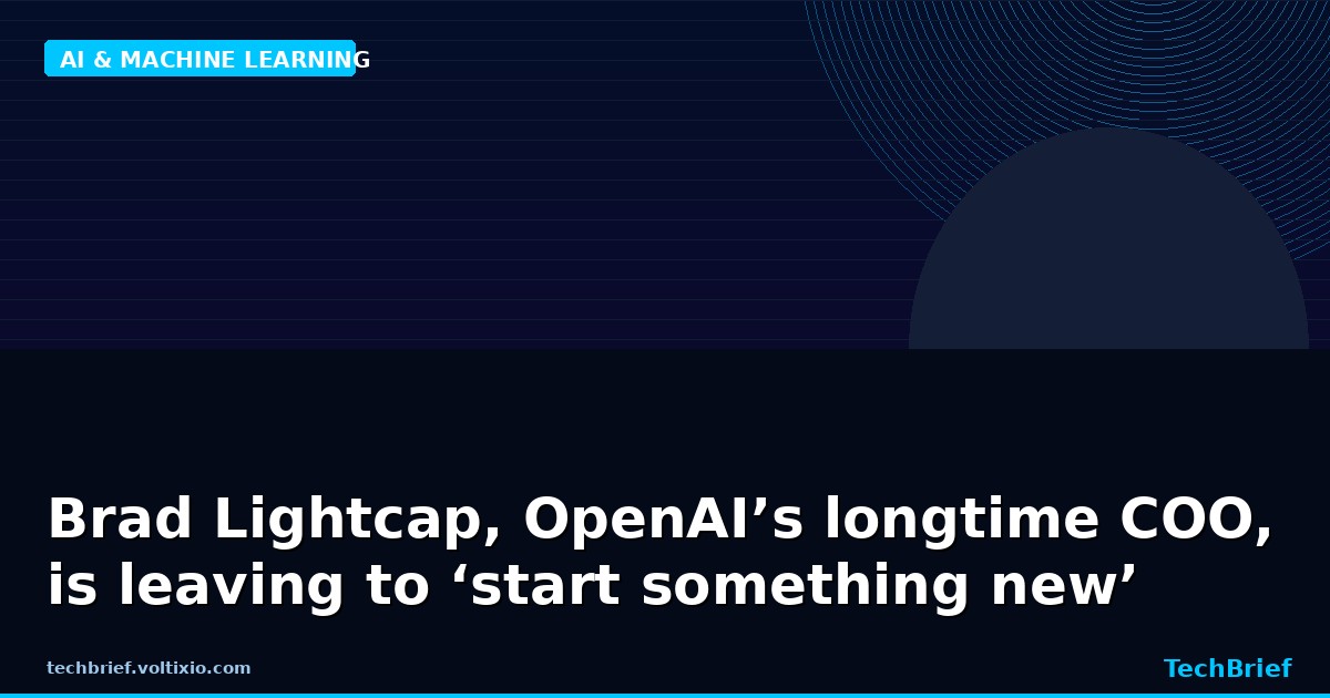 Brad Lightcap, OpenAI’s longtime COO, is leaving to ‘start something new’