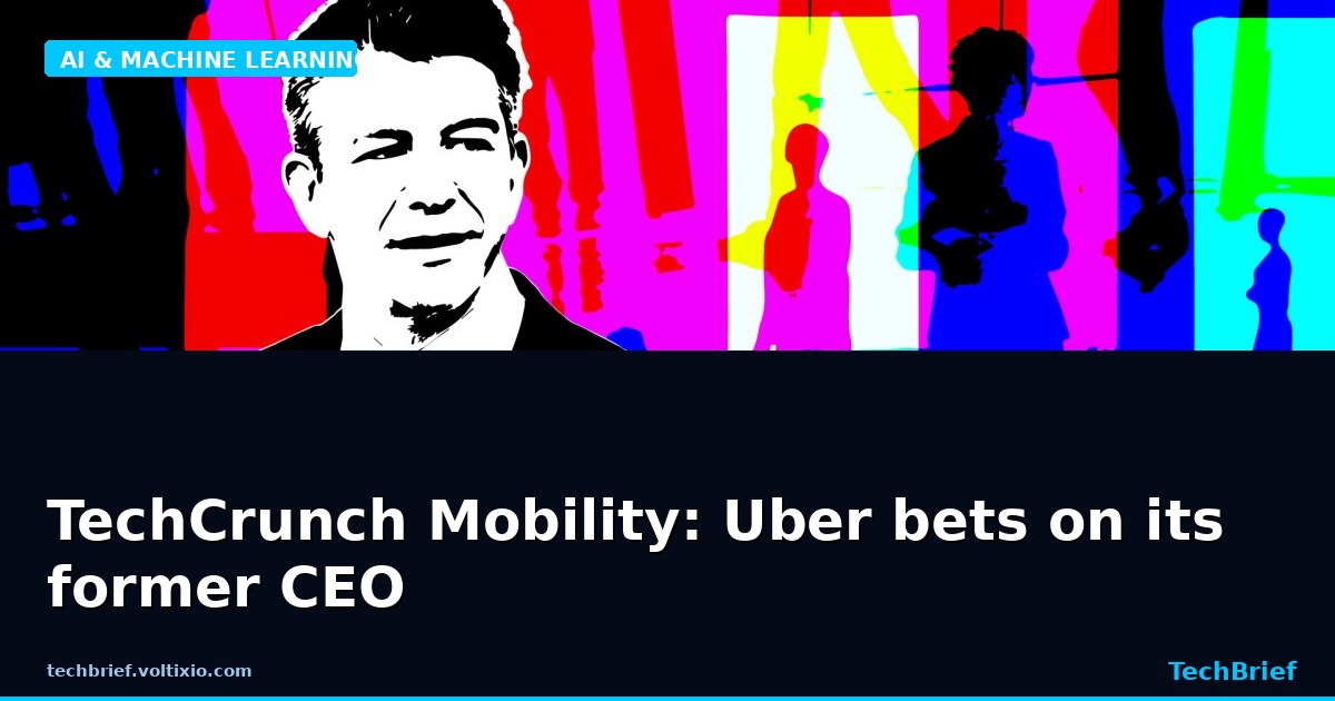 TechCrunch Mobility: Uber bets on its former CEO